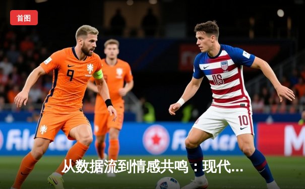 从数据流到情感共鸣：现代体育新闻的深度转型与价值重构