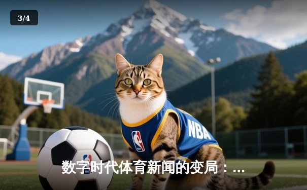 数字时代体育新闻的变局：从信息传递到沉浸式体验重构 - 3