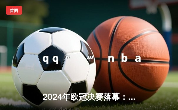 2024年欧冠决赛落幕：皇家马德里2-0力克多特蒙德，维尼修斯闪耀全场