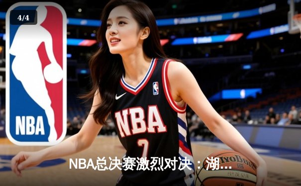 NBA总决赛激烈对决：湖人险胜凯尔特人，詹姆斯关键三分锁定胜局 - 4