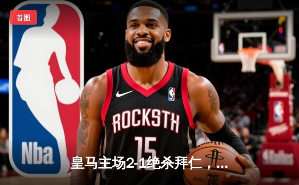 皇马主场2-1绝杀拜仁，总比分4-3挺进欧冠决赛