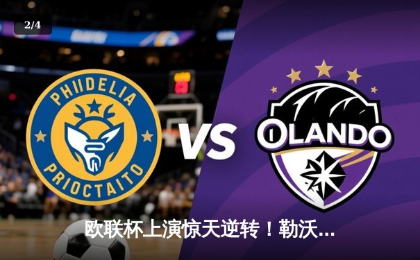 欧联杯上演惊天逆转！勒沃库森3-2绝杀罗马，47场不败神话延续 - 2