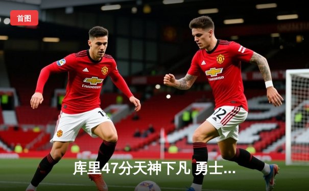 库里47分天神下凡 勇士加时逆转爵士豪取六连胜