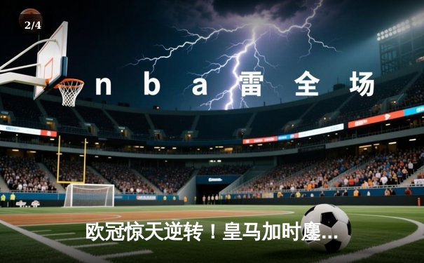 欧冠惊天逆转！皇马加时鏖战3-1力克曼城，本泽马点射定乾坤 - 2