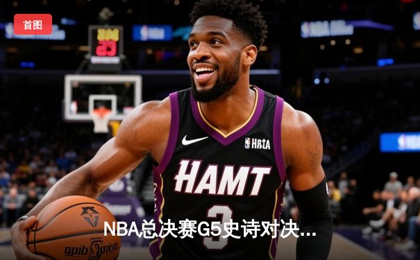 NBA总决赛G5史诗对决：库里43分率勇士逆转凯尔特人 总比分3-2夺赛点