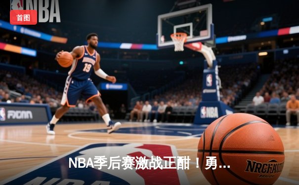 NBA季后赛激战正酣！勇士逆转掘金，库里三分雨浇灭约基奇三双