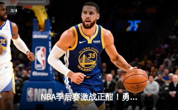 NBA季后赛激战正酣！勇士逆转掘金，库里三分雨浇灭约基奇三双 - 3
