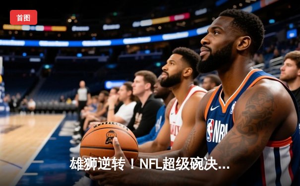 雄狮逆转！NFL超级碗决赛堪萨斯城酋长加时绝杀旧金山49人