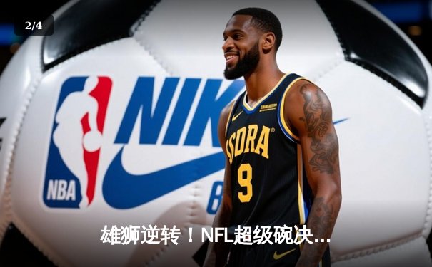 雄狮逆转！NFL超级碗决赛堪萨斯城酋长加时绝杀旧金山49人 - 2