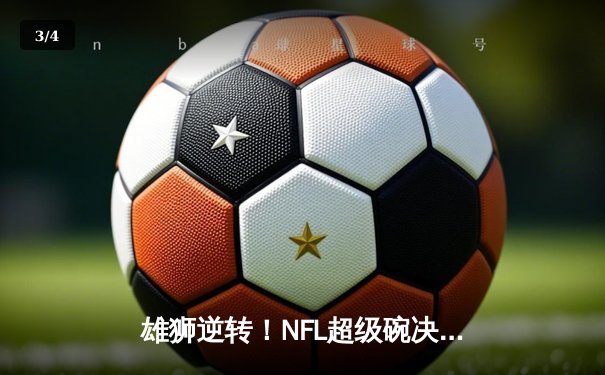 雄狮逆转！NFL超级碗决赛堪萨斯城酋长加时绝杀旧金山49人 - 3