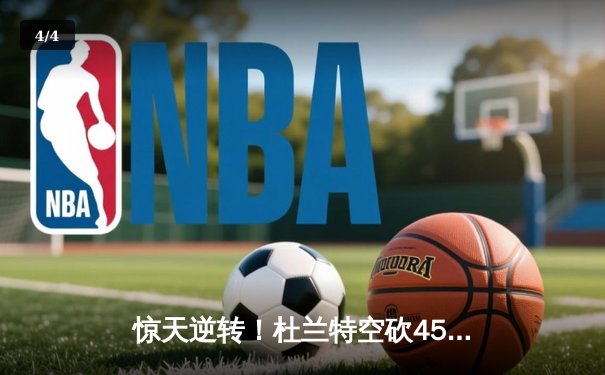 惊天逆转！杜兰特空砍45分，勇士加时128-125险胜太阳 - 4