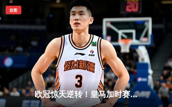 欧冠惊天逆转！皇马加时赛3-1力克曼城，本泽马点射定乾坤