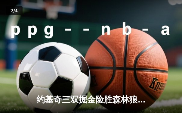 约基奇三双掘金险胜森林狼，抢七大战晋级西决 - 2