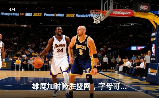 雄鹿加时险胜篮网，字母哥44+14+7主宰关键战，利拉德致命三分定乾坤 - 4