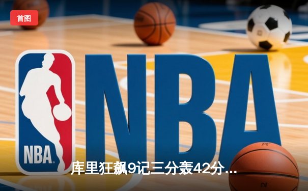 库里狂飙9记三分轰42分 勇士加时险胜绿军迎六连胜