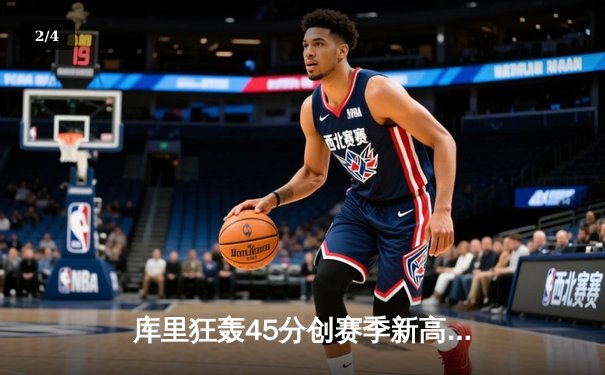库里狂轰45分创赛季新高 勇士加时险胜绿军终结三连败 - 2