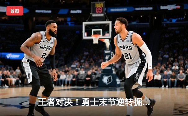 王者对决！勇士末节逆转掘金，库里狂砍40分创赛季新高