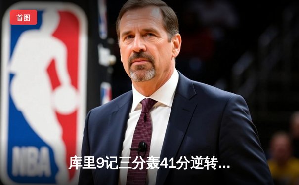 库里9记三分轰41分逆转独行侠 勇士豪取七连胜锁定西部前三