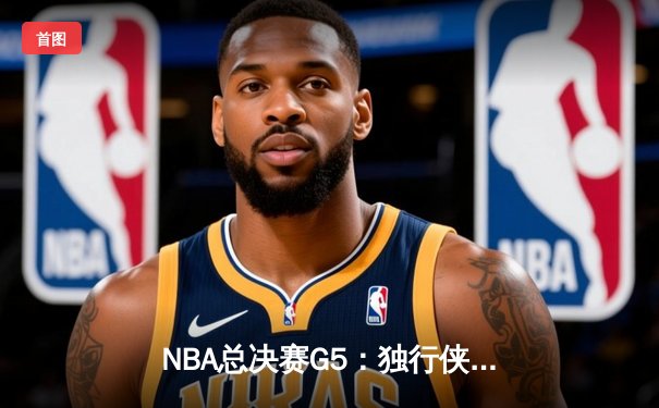 NBA总决赛G5：独行侠绝境反击力克凯尔特人，东契奇三双率队捍卫主场