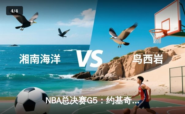 NBA总决赛G5：约基奇三双救主，掘金逆转热火夺赛点 - 4