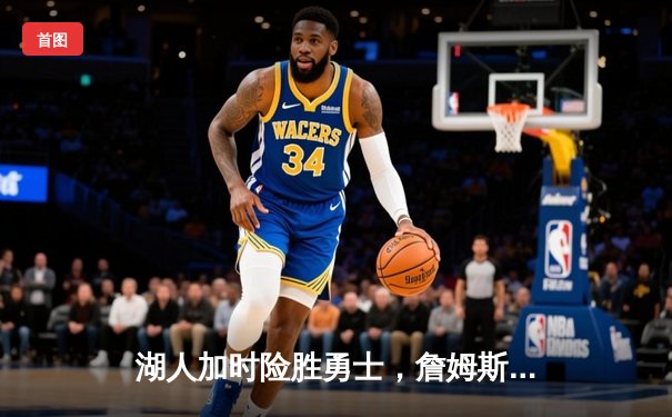 湖人加时险胜勇士，詹姆斯三双库里空砍40分，西部季后赛席位争夺白热化