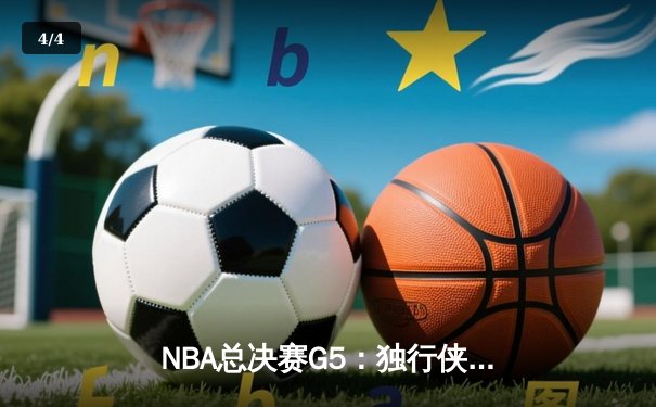 NBA总决赛G5：独行侠惊魂逆转凯尔特人 东契奇三双捍卫主场 - 4