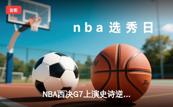NBA西决G7上演史诗逆转：独行侠加时险胜森林狼 东契奇狂砍45分创纪录