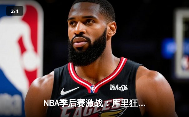 NBA季后赛激战：库里狂轰43分力挽狂澜，勇士客场险胜国王扳平大比分 - 2