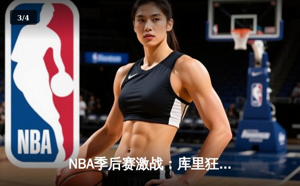 NBA季后赛激战：库里狂轰43分力挽狂澜，勇士客场险胜国王扳平大比分 - 3