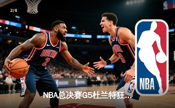 NBA总决赛G5杜兰特狂砍49分创纪录，勇士客场险胜绿军夺赛点 - 2