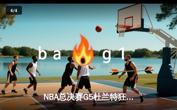 NBA总决赛G5杜兰特狂砍49分创纪录，勇士客场险胜绿军夺赛点 - 4